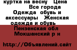 куртка на весну › Цена ­ 1 000 - Все города Одежда, обувь и аксессуары » Женская одежда и обувь   . Пензенская обл.,Мокшанский р-н